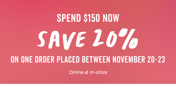 Spend $150 Now, Save 20% Later! >