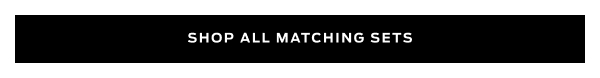 Shop All Matching Sets >