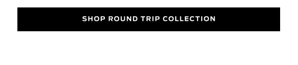 Shop the Round Trip Collection >